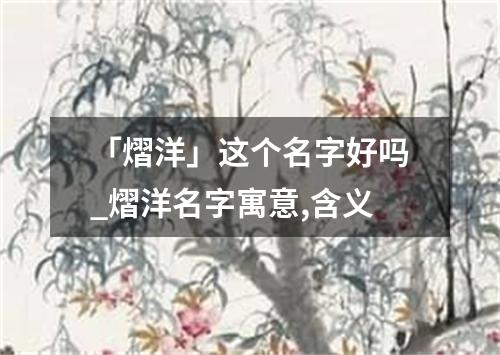 「熠洋」这个名字好吗_熠洋名字寓意,含义