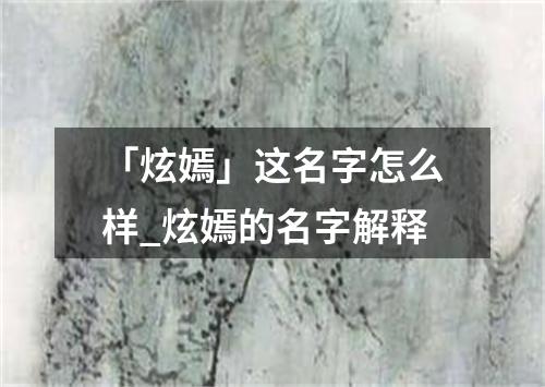 「炫嫣」这名字怎么样_炫嫣的名字解释