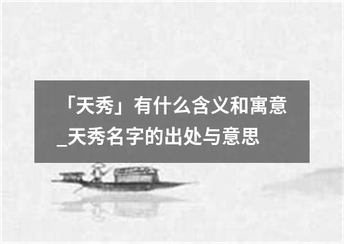 「天秀」有什么含义和寓意_天秀名字的出处与意思