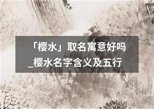 「樱水」取名寓意好吗_樱水名字含义及五行