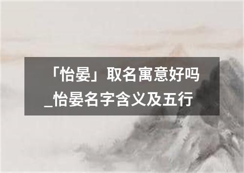 「怡晏」取名寓意好吗_怡晏名字含义及五行