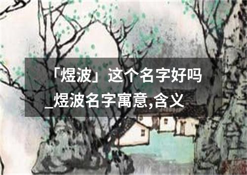 「煜波」这个名字好吗_煜波名字寓意,含义