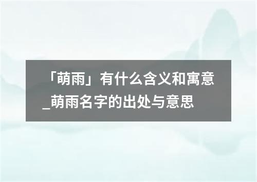 「萌雨」有什么含义和寓意_萌雨名字的出处与意思