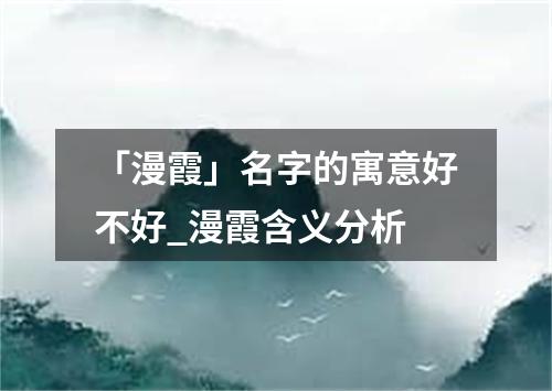 「漫霞」名字的寓意好不好_漫霞含义分析