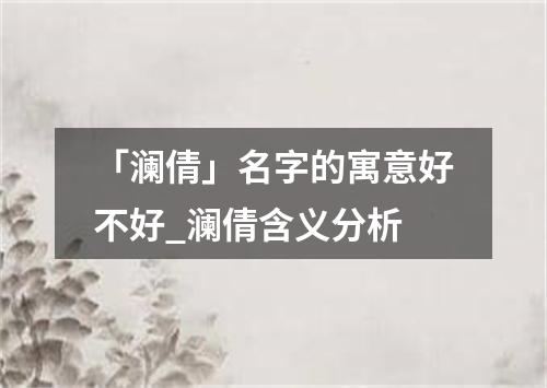 「澜倩」名字的寓意好不好_澜倩含义分析