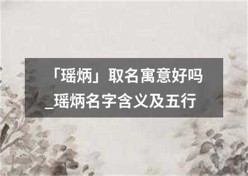 「瑶炳」取名寓意好吗_瑶炳名字含义及五行