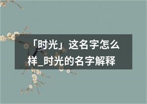 「时光」这名字怎么样_时光的名字解释