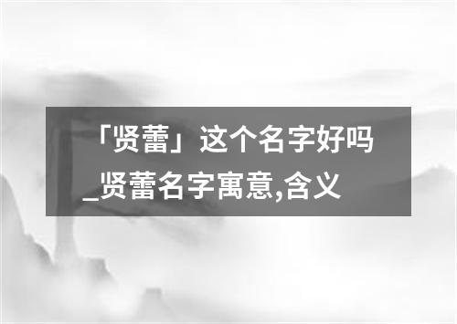 「贤蕾」这个名字好吗_贤蕾名字寓意,含义