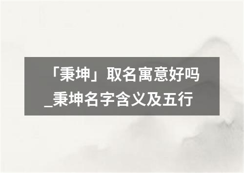 「秉坤」取名寓意好吗_秉坤名字含义及五行