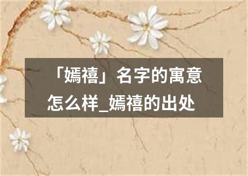 「嫣禧」名字的寓意怎么样_嫣禧的出处