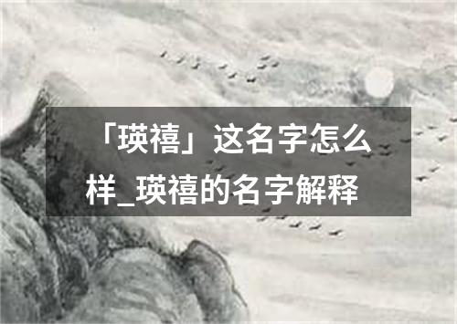 「瑛禧」这名字怎么样_瑛禧的名字解释