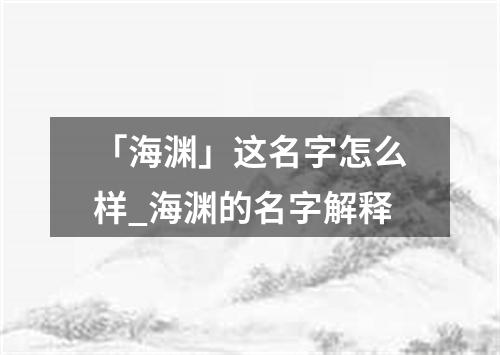 「海渊」这名字怎么样_海渊的名字解释