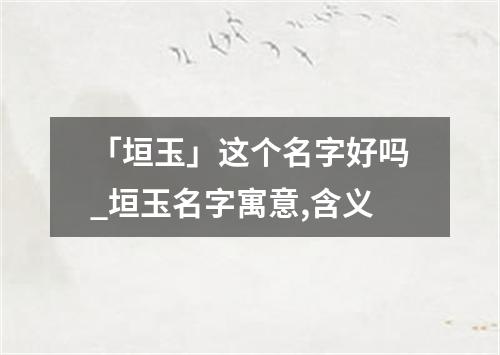 「垣玉」这个名字好吗_垣玉名字寓意,含义