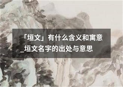 「垣文」有什么含义和寓意_垣文名字的出处与意思