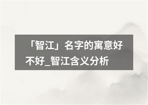 「智江」名字的寓意好不好_智江含义分析