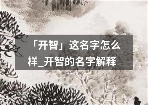 「开智」这名字怎么样_开智的名字解释