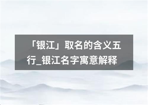 「银江」取名的含义五行_银江名字寓意解释