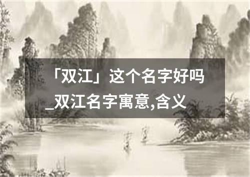 「双江」这个名字好吗_双江名字寓意,含义