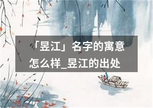 「昱江」名字的寓意怎么样_昱江的出处