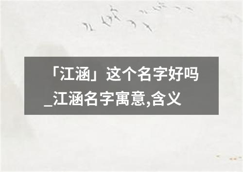 「江涵」这个名字好吗_江涵名字寓意,含义