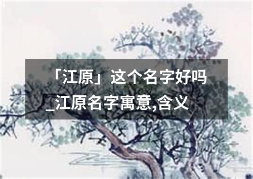 「江原」这个名字好吗_江原名字寓意,含义