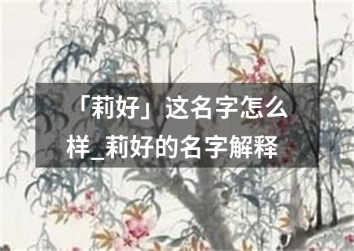 「莉好」这名字怎么样_莉好的名字解释