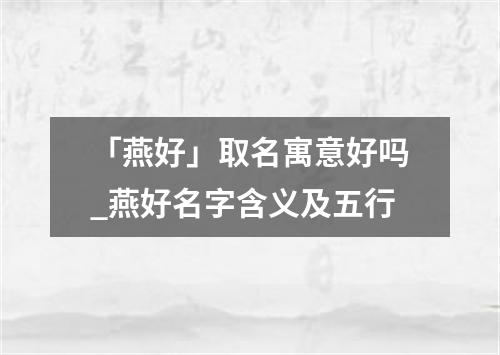 「燕好」取名寓意好吗_燕好名字含义及五行