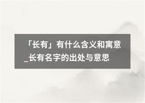 「长有」有什么含义和寓意_长有名字的出处与意思