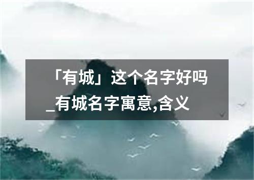 「有城」这个名字好吗_有城名字寓意,含义