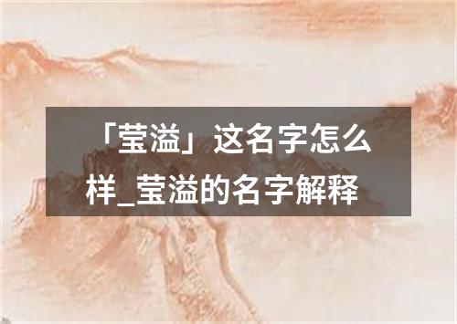 「莹溢」这名字怎么样_莹溢的名字解释