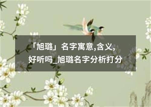 「旭璐」名字寓意,含义,好听吗_旭璐名字分析打分