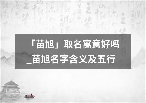 「苗旭」取名寓意好吗_苗旭名字含义及五行