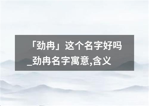 「劲冉」这个名字好吗_劲冉名字寓意,含义