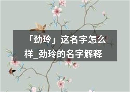 「劲玲」这名字怎么样_劲玲的名字解释