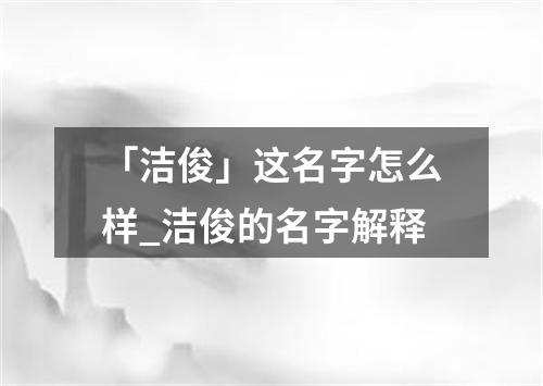 「洁俊」这名字怎么样_洁俊的名字解释