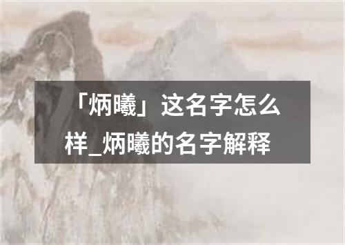 「炳曦」这名字怎么样_炳曦的名字解释