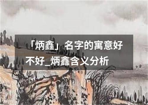 「炳鑫」名字的寓意好不好_炳鑫含义分析