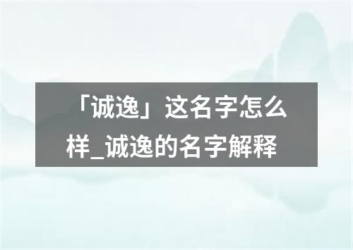 「诚逸」这名字怎么样_诚逸的名字解释