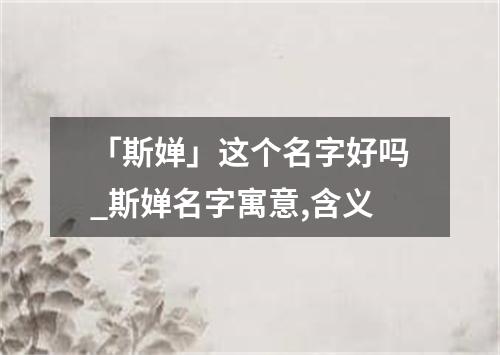 「斯婵」这个名字好吗_斯婵名字寓意,含义