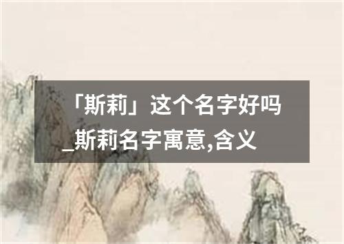 「斯莉」这个名字好吗_斯莉名字寓意,含义