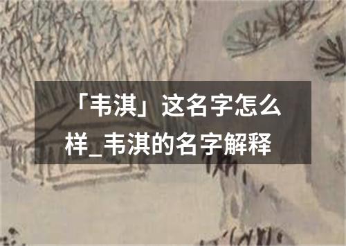 「韦淇」这名字怎么样_韦淇的名字解释