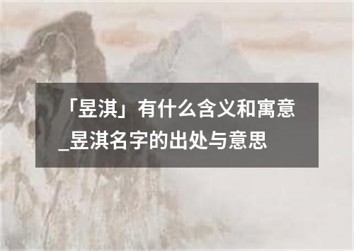 「昱淇」有什么含义和寓意_昱淇名字的出处与意思