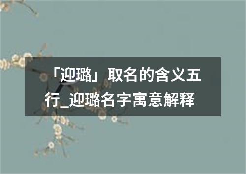 「迎璐」取名的含义五行_迎璐名字寓意解释