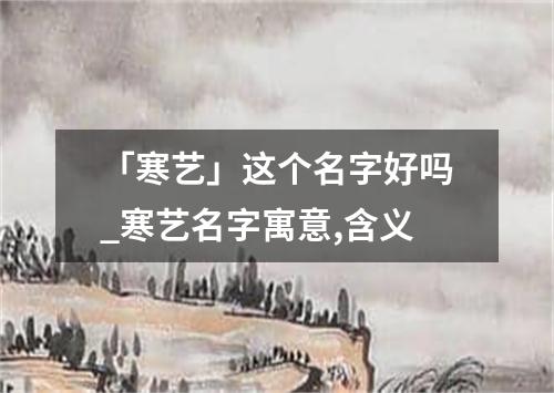 「寒艺」这个名字好吗_寒艺名字寓意,含义