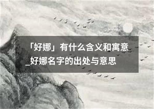 「好娜」有什么含义和寓意_好娜名字的出处与意思