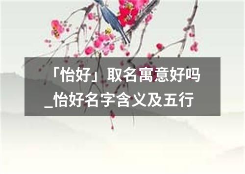 「怡好」取名寓意好吗_怡好名字含义及五行