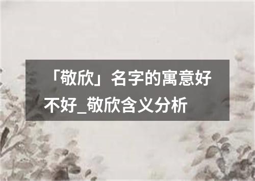 「敬欣」名字的寓意好不好_敬欣含义分析