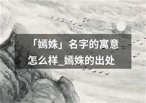 「嫣姝」名字的寓意怎么样_嫣姝的出处