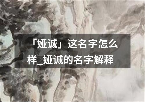 「娅诚」这名字怎么样_娅诚的名字解释