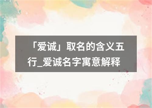 「爱诚」取名的含义五行_爱诚名字寓意解释